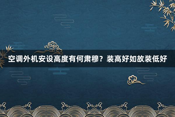 空调外机安设高度有何肃穆？装高好如故装低好