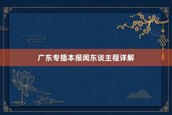 广东专插本报闻东谈主程详解
