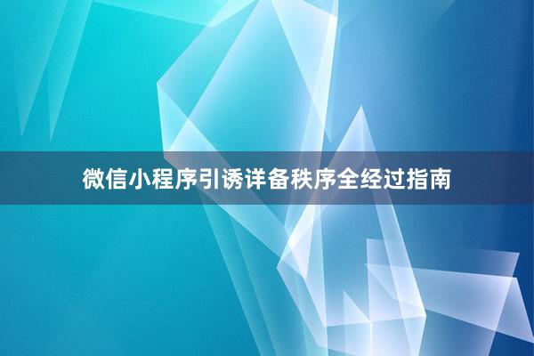 微信小程序引诱详备秩序全经过指南
