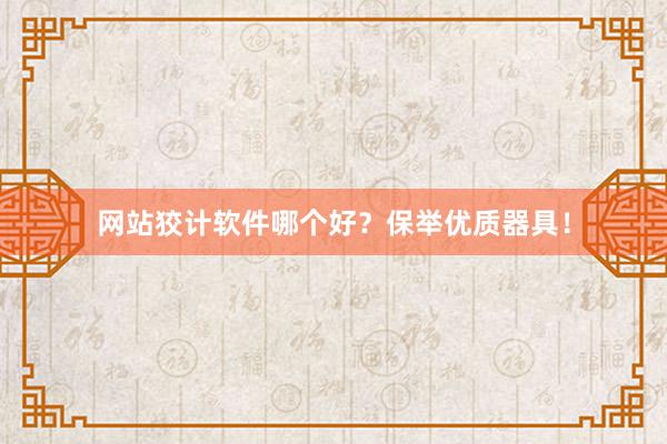 网站狡计软件哪个好？保举优质器具！