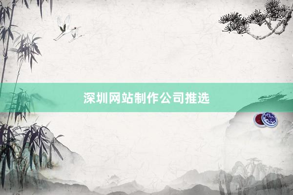 深圳网站制作公司推选