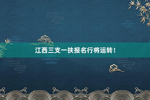 江西三支一扶报名行将运转！