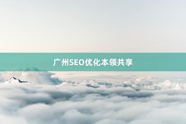 广州SEO优化本领共享
