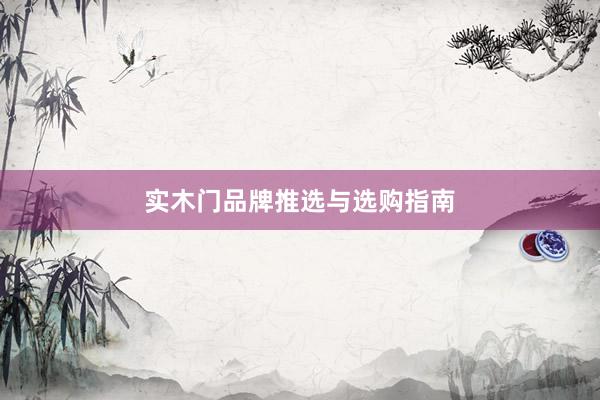 实木门品牌推选与选购指南