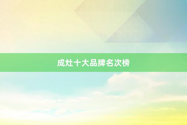 成灶十大品牌名次榜
