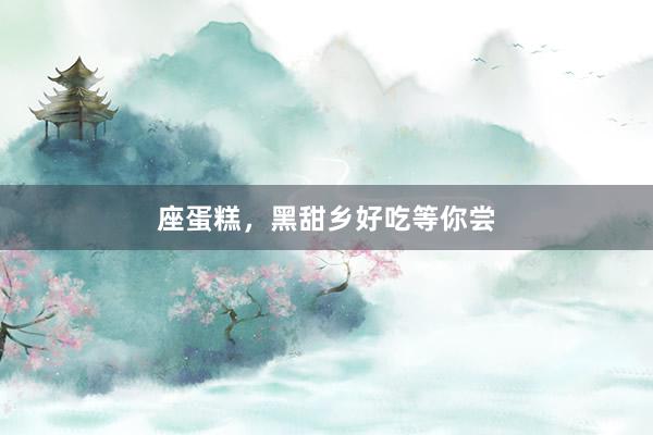 座蛋糕，黑甜乡好吃等你尝
