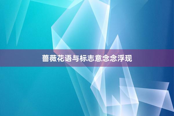 蔷薇花语与标志意念念浮现